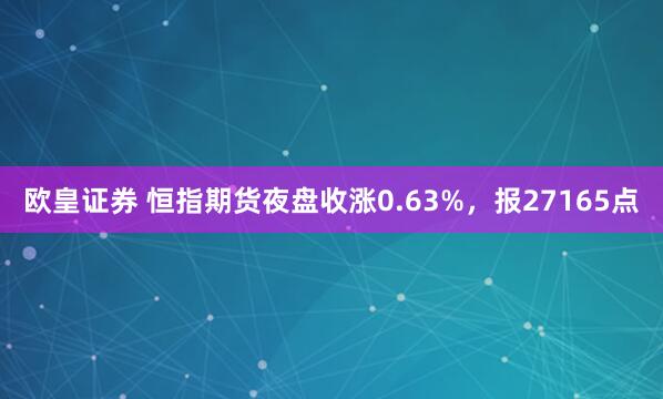 欧皇证券 恒指期货夜盘收涨0.63%，报27165点