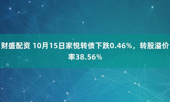 财盛配资 10月15日家悦转债下跌0.46%，转股溢价率38.56%