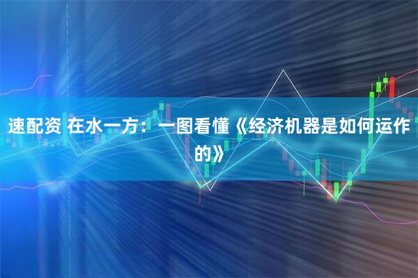 速配资 在水一方：一图看懂《经济机器是如何运作的》