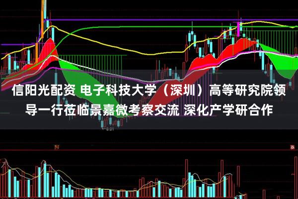 信阳光配资 电子科技大学（深圳）高等研究院领导一行莅临景嘉微考察交流 深化产学研合作