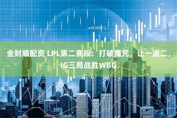金财顺配资 LPL第二赛段:打破魔咒,让一追二,IG三局战胜WBG