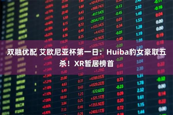双融优配 艾欧尼亚杯第一日:Huiba豹女豪取五杀!XR暂居榜首